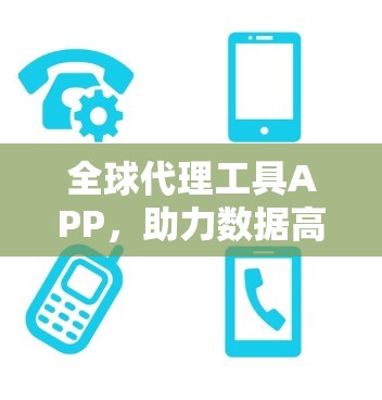 全球代理工具APP,助力数据高效传输与智能分析 全球代理工具APP,助力数据高效传输与智能分析