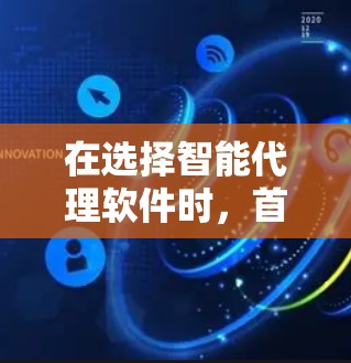 在选择智能代理软件时，首先需要明确自己的需求和预算。以下是根据不同需求和场景的推荐