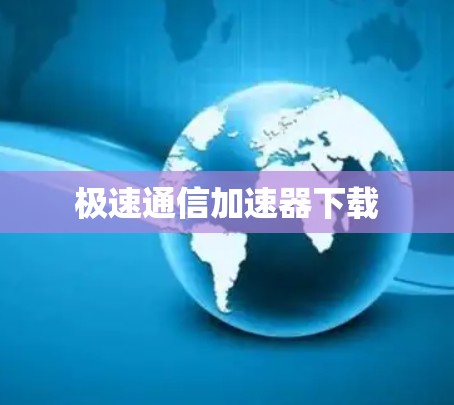 极速通信加速器下载 极速通信加速器下载