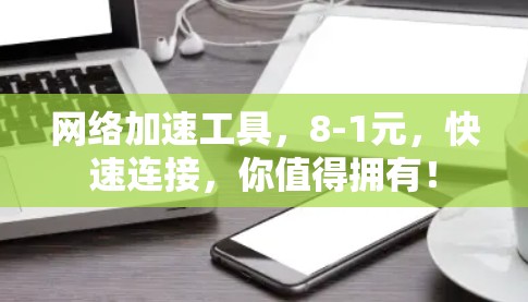 <strong>网络加速</strong>工具，8-1元，快速连接，你值得拥有！