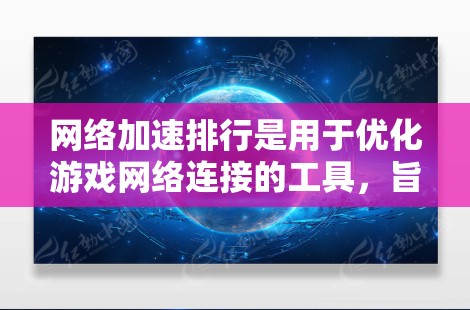 <strong>网络加速</strong>排行是用于优化游戏网络连接的工具，旨在减少延迟和提升游戏性能。以下是对该主题的分步解释和总结
