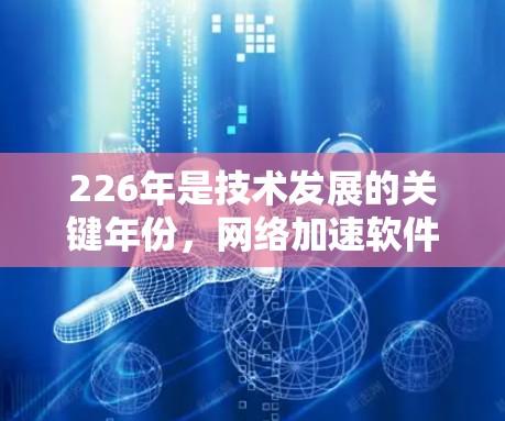 226年是技术发展的关键年份，<strong>网络加速</strong>软件也在不断进化和更新。以下是关于游戏<strong>网络加速</strong>226的一些关键点和建议