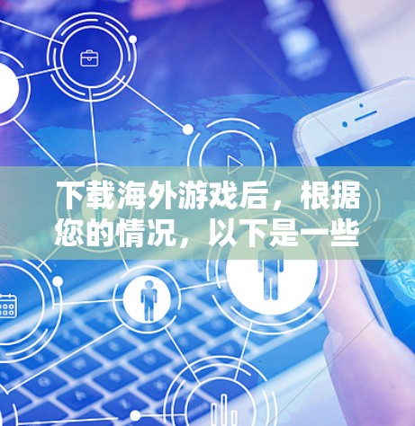 下载海外游戏后，根据您的情况，以下是一些可能的步骤和方法，帮助您下载到本地账号