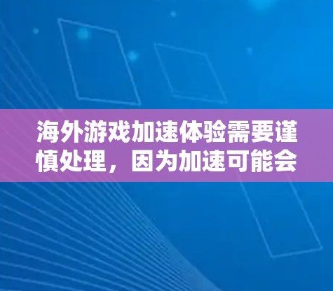 海外游戏加速体验需要谨慎处理,因为加速可能会导致游戏加载时间过长或卡顿。以下是一些建议,帮助你在海外体验游戏时保持稳定 海外游戏加速体验需要谨慎处理,因为加速可能会导致游戏加载时间过长或卡顿。以下是一些建议,帮助你在海外体验游戏时保持稳定