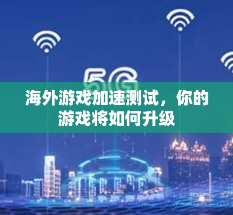 海外游戏加速测试，你的游戏将如何升级