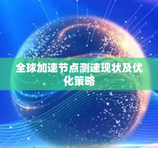 全球加速节点测速现状及优化策略