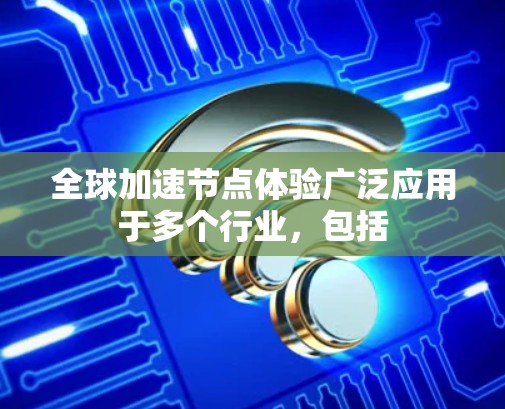 全球加速节点体验广泛应用于多个行业，包括