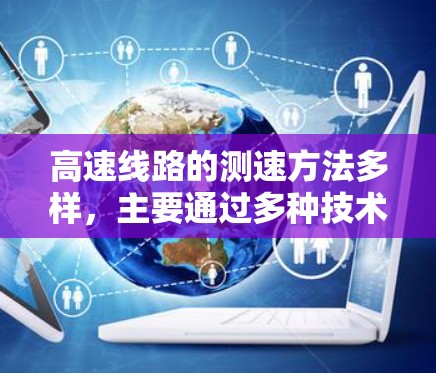 高速线路的测速方法多样，主要通过多种技术结合使用，以提高交通管理的效率和准确性。以下是高速线路测速的几种主要方法