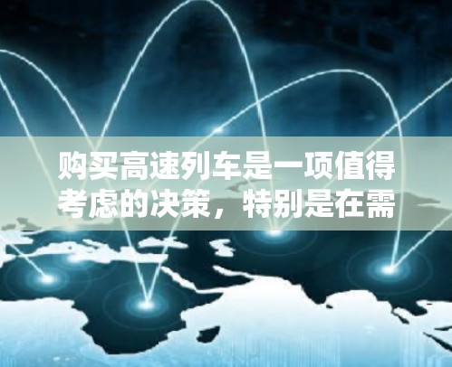 购买高速列车是一项值得考虑的决策，特别是在需要快速到达目的地或长期出行时。以下是对高速列车的详细介绍和综合分析，帮助你做出明智的选择