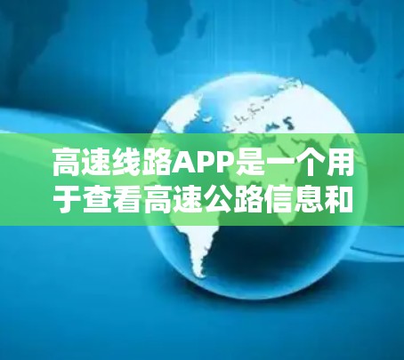 高速线路APP是一个用于查看高速公路信息和实时路况的电子设备或应用程序。这类APP通常包括以下功能