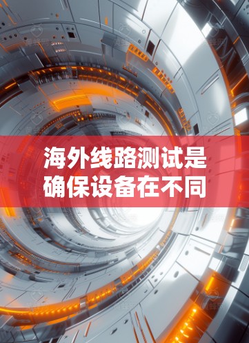 海外线路测试是确保设备在不同国家或地区的网络环境中能够正常连接和运行的必要步骤。它帮助检测设备之间的连接问题、网络稳定性、安全性以及性能表现,从而保证设备的可靠性和网络的整体稳定性和安全性 海外线路测试是确保设备在不同国家或地区的网络环境中能够正常连接和运行的必要步骤。它帮助检测设备之间的连接问题、网络稳定性、安全性以及性能表现,从而保证设备的可靠性和网络的整体稳定性和安全性