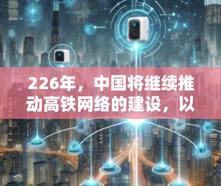 226年,中国将继续推动高铁网络的建设,以满足更多旅客的需求。以下是一些可能的中国到海外的高铁线路和相关信息