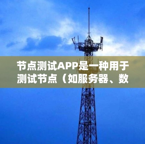 节点测试APP是一种用于测试节点（如服务器、数据库等）功能的工具，通常模拟网络环境，提供网络配置、系统测试、性能测试等功能。以下是关于该工具的详细说明