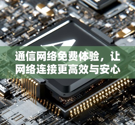通信网络免费体验,让网络连接更高效与安心