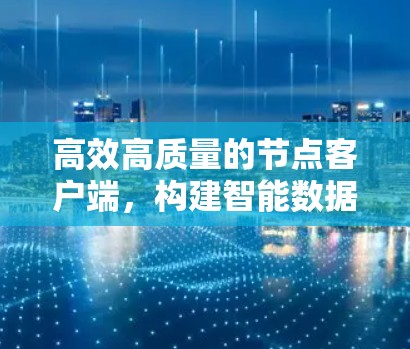 高效高质量的节点客户端,构建智能数据处理生态