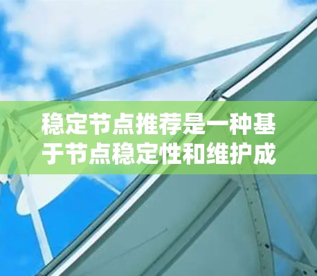 稳定节点推荐是一种基于节点稳定性和维护成本的推荐策略，旨在为系统中维护需求较高的节点提供优先级。以下是详细说明