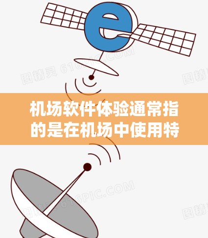 机场软件体验通常指的是在机场中使用特定的软件或系统，用于管理、记录和分析机场的相关信息和活动。这些软件通常用于以下几个方面