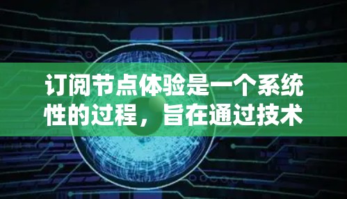 订阅节点体验是一个系统性的过程，旨在通过技术手段管理复杂系统或数据库。以下是订阅节点体验的详细步骤
