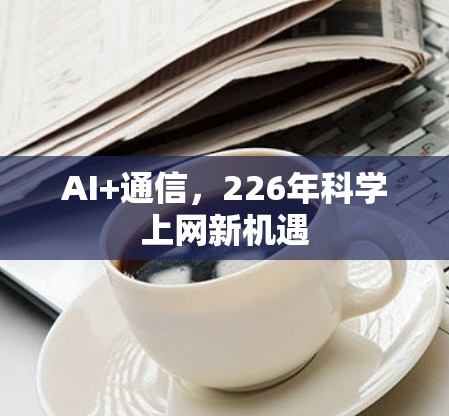 AI+通信，226年科学上网新机遇