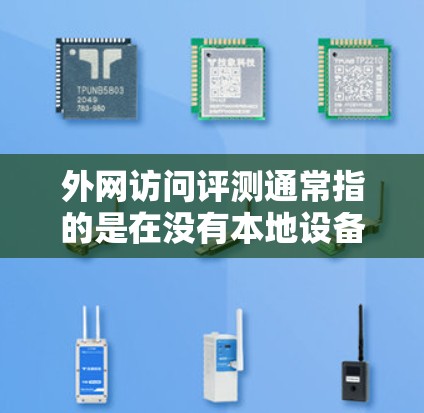 外网访问评测通常指的是在没有本地设备的情况下，通过网络进行的评测。评测的主要目的是评估某个软件、工具或服务的功能、性能、用户体验等。外网访问评测可能涉及到以下几种情况