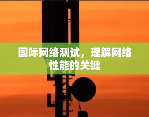国际网络测试，理解网络性能的关键