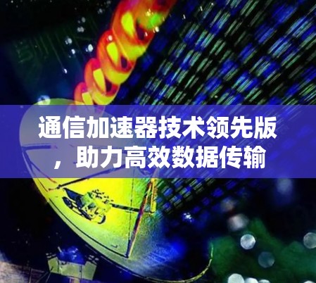 通信加速器技术领先版，助力高效数据传输