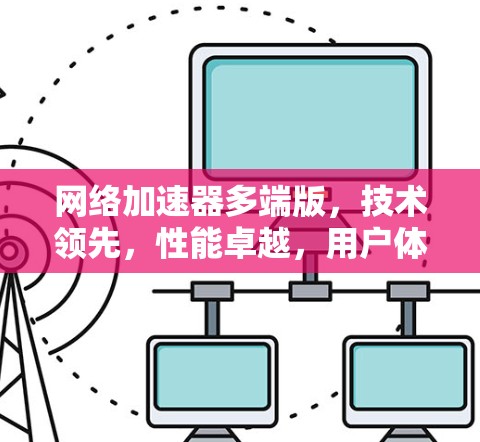 <strong>网络加速</strong>器多端版，技术领先，性能卓越，用户体验无限
