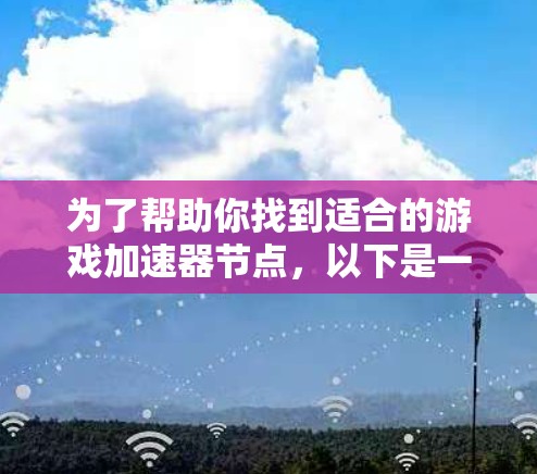 为了帮助你找到适合的游戏加速器节点，以下是一个结构化的推荐指南