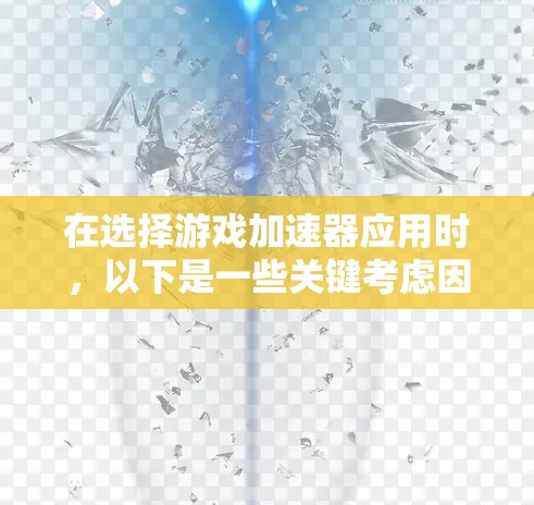 在选择游戏加速器应用时,以下是一些关键考虑因素 在选择游戏加速器应用时,以下是一些关键考虑因素