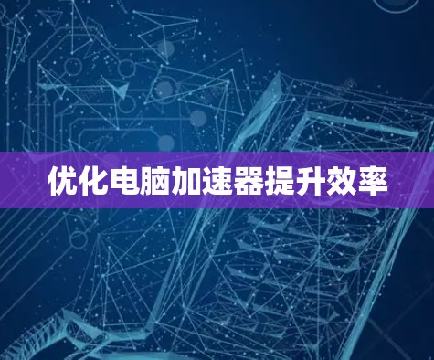 优化电脑加速器提升效率