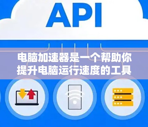 电脑加速器是一个帮助你提升电脑运行速度的工具。以下是几个常见的加速器,并根据不同的需求进行分类