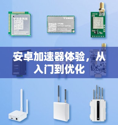 安卓加速器体验，从入门到优化