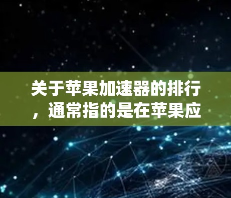 关于苹果加速器的排行,通常指的是在苹果应用商店(App Store)或市场中被广泛使用的加速器工具。这些工具可以帮助用户优化苹果应用的性能,提升用户体验。以下是关于苹果加速器的一些信息