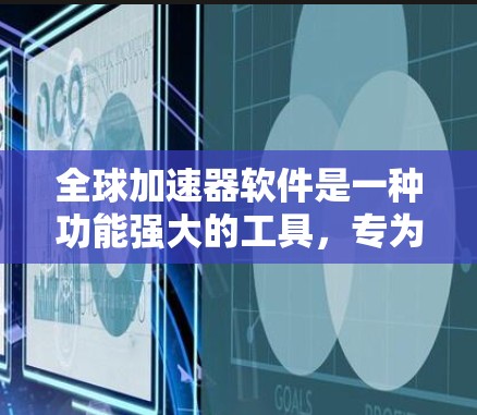 全球加速器软件是一种功能强大的工具,专为加速全球范围内的任务而设计,包括但不限于网络搜索、文件传输、远程协作等。以下是对该软件的详细分析和解答