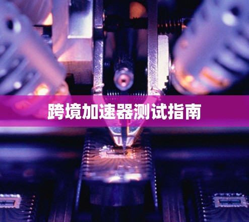跨境加速器测试指南