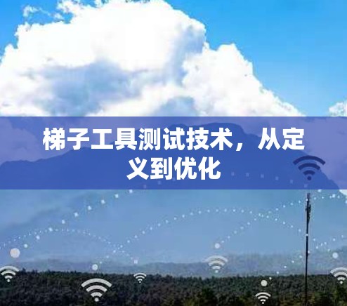 梯子工具测试技术，从定义到优化