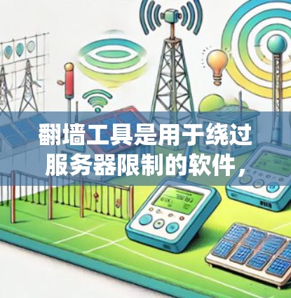 翻墙工具是用于绕过服务器限制的软件,帮助用户访问外部服务器。以下是关于翻墙工具的测试步骤及使用指南