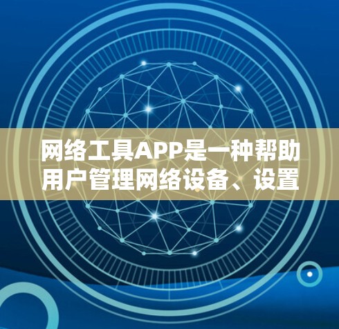 网络工具APP是一种帮助用户管理网络设备、设置密码、连接网络等的工具。以下是一些常见的网络工具APP名称和功能，供您参考