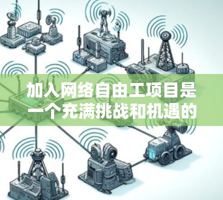 加入网络自由工项目是一个充满挑战和机遇的过程,但只要你做好准备,并评估自己的能力,就能成功。以下是一个结构化的指南,帮助你顺利进入这个项目