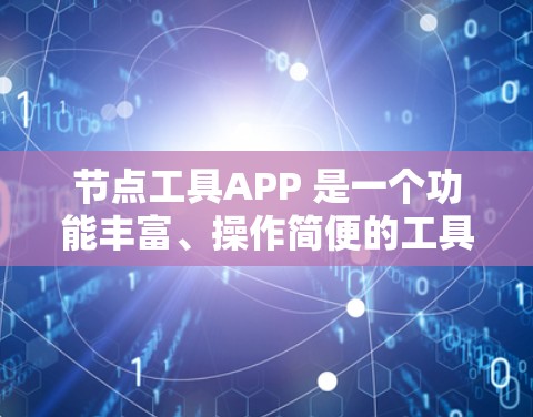 节点工具APP 是一个功能丰富、操作简便的工具，适用于管理多个节点。以下是其主要功能和使用场景的详细描述