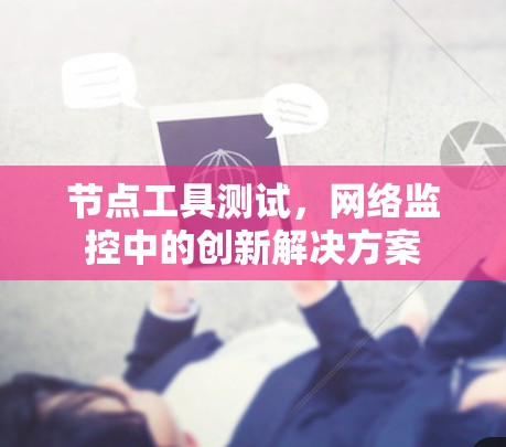 节点工具测试,网络监控中的创新解决方案