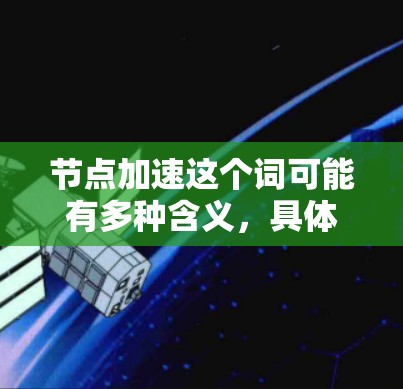 节点加速这个词可能有多种含义，具体取决于上下文。为了提供准确的帮助，我需要更明确一些。以下是一些可能的解释和解决方案