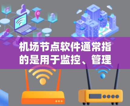 机场节点软件通常指的是用于监控、管理和发展机场运行的系统和设备。这些系统和设备可能包括但不限于 机场节点软件通常指的是用于监控、管理和发展机场运行的系统和设备。这些系统和设备可能包括但不限于