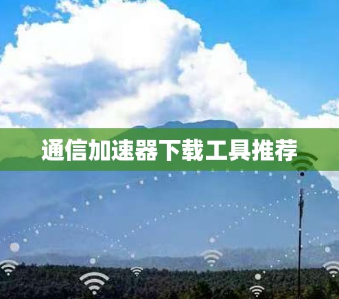 通信加速器下载工具推荐
