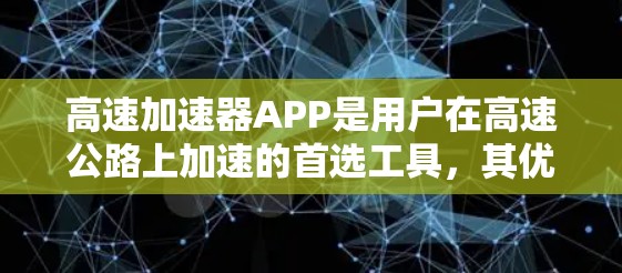 高速加速器APP是用户在高速公路上加速的首选工具,其优缺点可以从以下几个方面进行分析