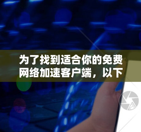为了找到适合你的免费<strong>网络加速</strong>客户端，以下是一些推荐及其详细说明