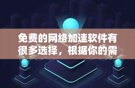 免费的<strong>网络加速</strong>软件有很多选择，根据你的需求和预算，可以推荐以下几种