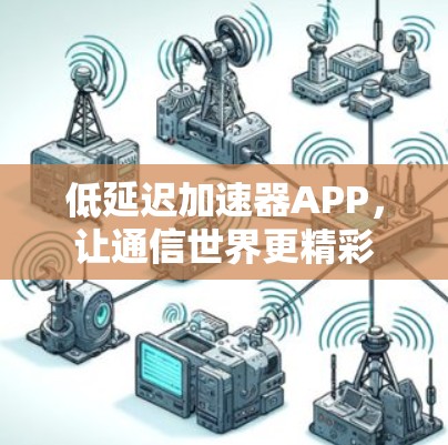 低延迟加速器APP，让通信世界更精彩
