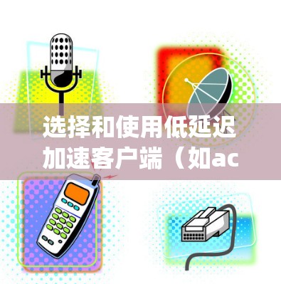 选择和使用低延迟加速客户端(如accelerate game)可以显著提升游戏性能,但需注意以下几点以确保游戏流畅运行 选择和使用低延迟加速客户端(如accelerate game)可以显著提升游戏性能,但需注意以下几点以确保游戏流畅运行