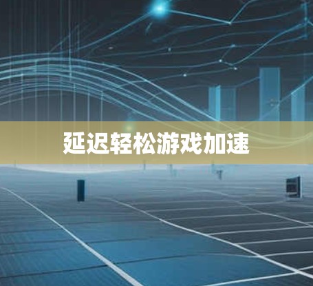 延迟轻松游戏加速 延迟轻松游戏加速